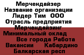 Мерчендайзер › Название организации ­ Лидер Тим, ООО › Отрасль предприятия ­ Мерчендайзинг › Минимальный оклад ­ 10 000 - Все города Работа » Вакансии   . Кабардино-Балкарская респ.